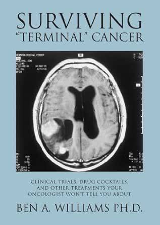Surviving "Terminal" Cancer: Clinical Trials, Drug Cocktails, and Other Treatments Your Oncologist Won't Tell You About